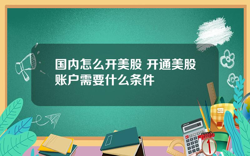 国内怎么开美股 开通美股账户需要什么条件